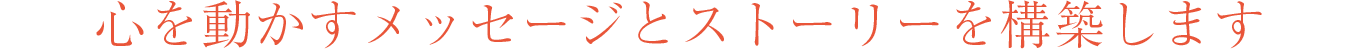 心を動かすメッセージとストーリーを構築します