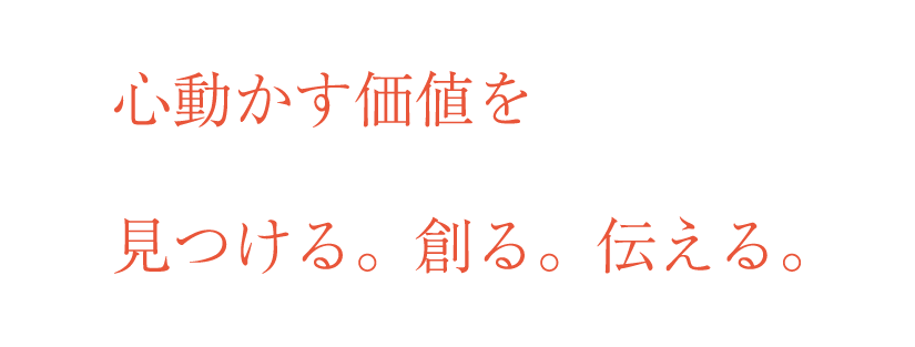 心動かす価値を見つける。創る。伝える。